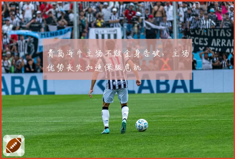 青岛海牛主场不败金身告破，主场优势丧失加速保级危机