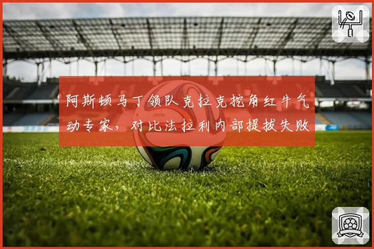 阿斯顿马丁领队克拉克挖角红牛气动专家，对比法拉利内部提拔失败案例