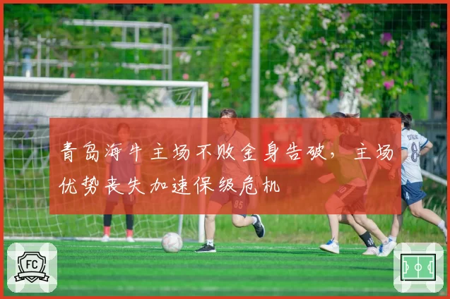 青岛海牛主场不败金身告破，主场优势丧失加速保级危机