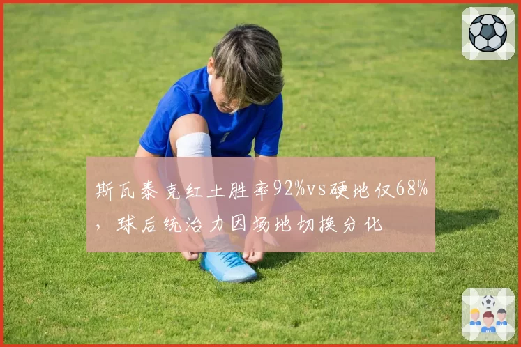 斯瓦泰克红土胜率92%vs硬地仅68%，球后统治力因场地切换分化