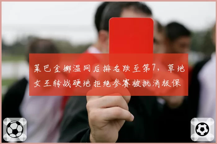 莱巴金娜温网后排名跌至第7，草地女王转战硬地拒绝参赛被批消极保分