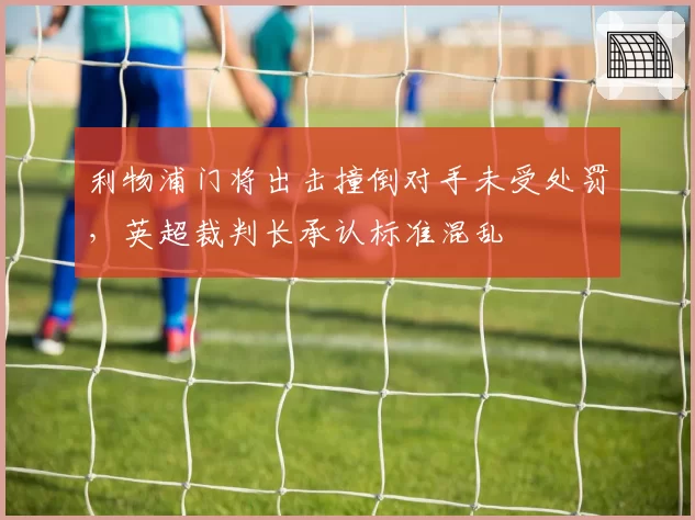 利物浦门将出击撞倒对手未受处罚，英超裁判长承认标准混乱