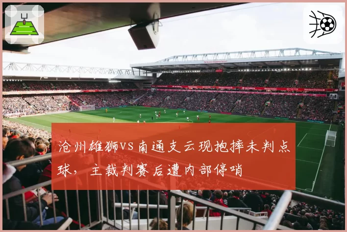沧州雄狮vs南通支云现抱摔未判点球，主裁判赛后遭内部停哨