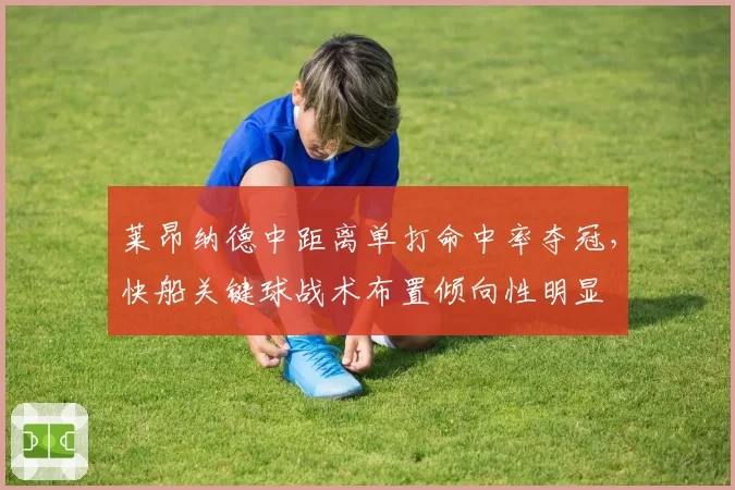 莱昂纳德中距离单打命中率夺冠，快船关键球战术布置倾向性明显