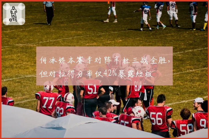 何冰娇本赛季对阵辛杜三战全胜,但对拉得分率仅42%暴露短板