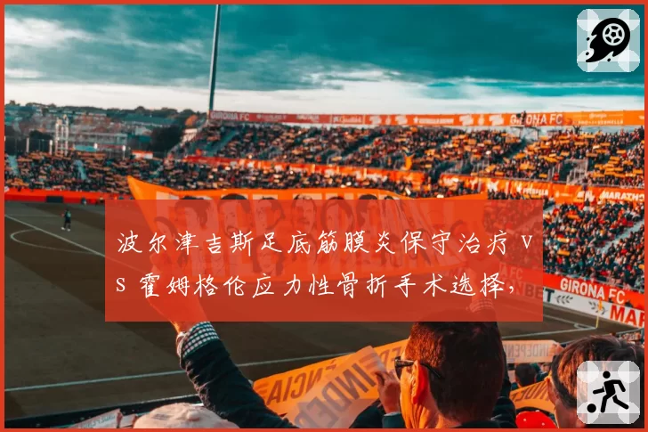 波尔津吉斯足底筋膜炎保守治疗 vs 霍姆格伦应力性骨折手术选择,内线新星复出路径分化
